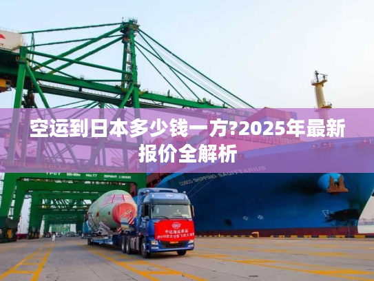 空运到日本多少钱一方?2025年最新报价全解析