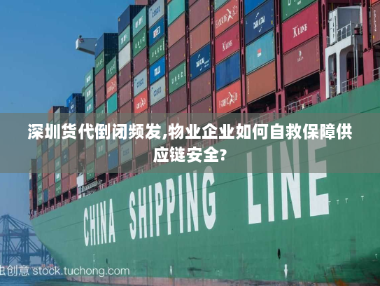 深圳货代倒闭频发,物业企业如何自救保障供应链安全? 深圳货代倒闭频发,物业企业如何自救保障供应链安全?