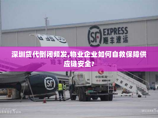 深圳货代倒闭频发,物业企业如何自救保障供应链安全? 深圳货代倒闭频发,物业企业如何自救保障供应链安全?