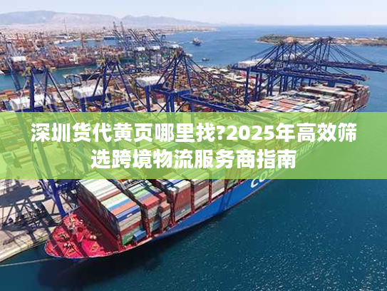 深圳货代黄页哪里找?2025年高效筛选跨境物流服务商指南