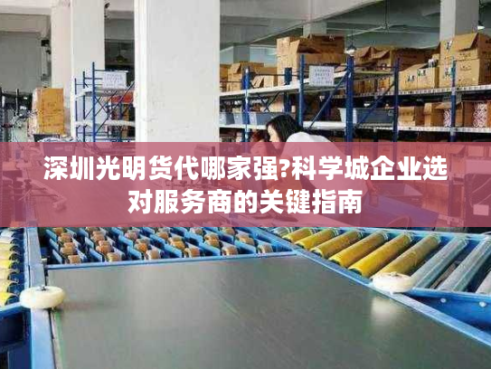 深圳光明货代哪家强?科学城企业选对服务商的关键指南