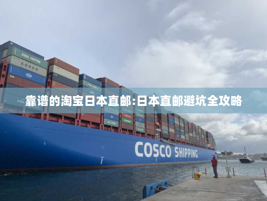 靠谱的淘宝日本直邮:日本直邮避坑全攻略 靠谱的淘宝日本直邮:日本直邮避坑全攻略