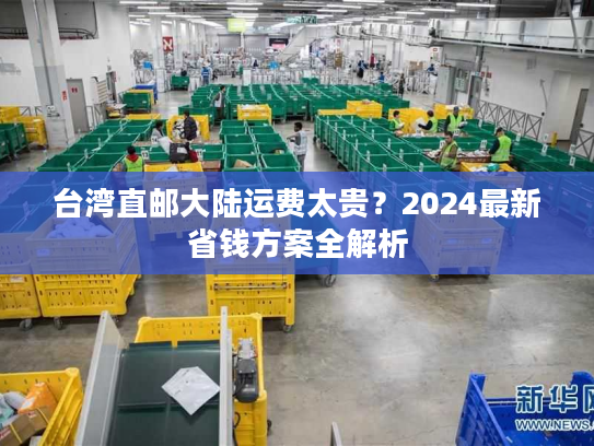 台湾直邮大陆运费太贵？2024最新省钱方案全解析