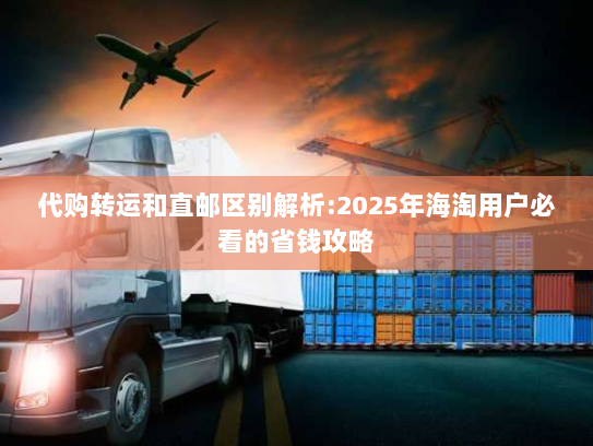 代购转运和直邮区别解析:2025年海淘用户必看的省钱攻略 代购转运和直邮区别解析:2025年海淘用户必看的省钱攻略