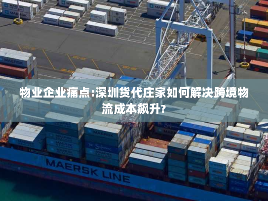 物业企业痛点:深圳货代庄家如何解决跨境物流成本飙升? 物业企业痛点:深圳货代庄家如何解决跨境物流成本飙升?