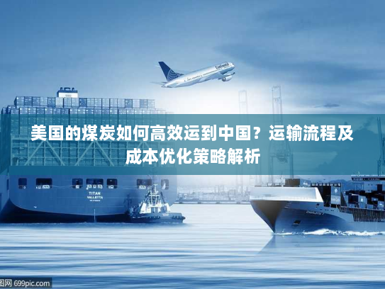 美国的煤炭如何高效运到中国?运输流程及成本优化策略解析 美国的煤炭如何高效运到中国?运输流程及成本优化策略解析