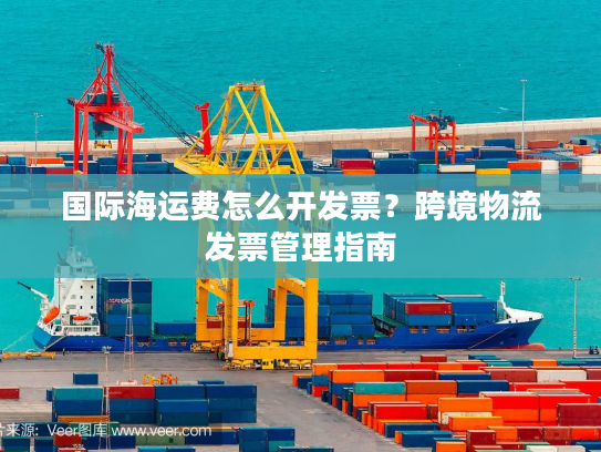 国际海运费怎么开发票？跨境物流发票管理指南