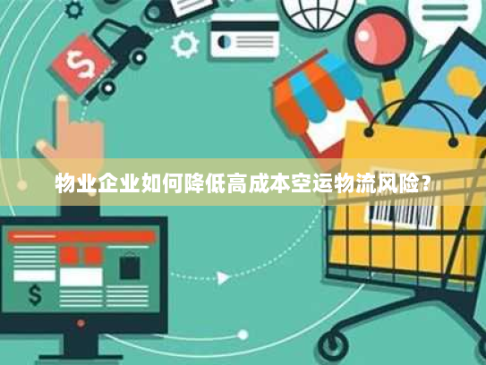 物业企业如何降低高成本空运物流风险？