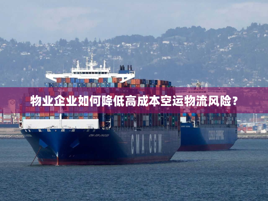 物业企业如何降低高成本空运物流风险？