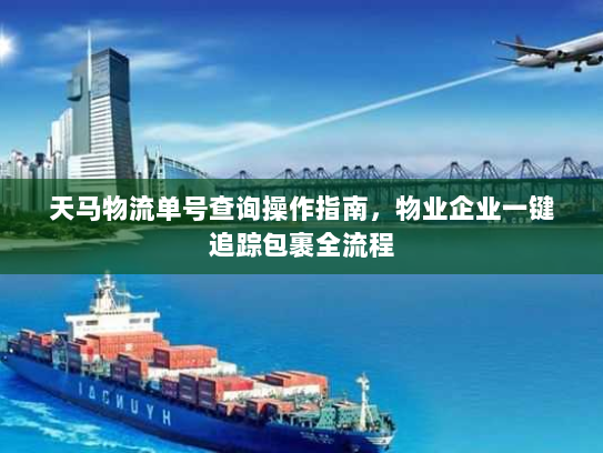 天马物流单号查询操作指南,物业企业一键追踪包裹全流程 天马物流单号查询操作指南,物业企业一键追踪包裹全流程