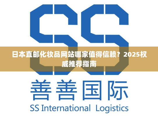 日本直邮化妆品网站哪家值得信赖?2025权威推荐指南 日本直邮化妆品网站哪家值得信赖?2025权威推荐指南