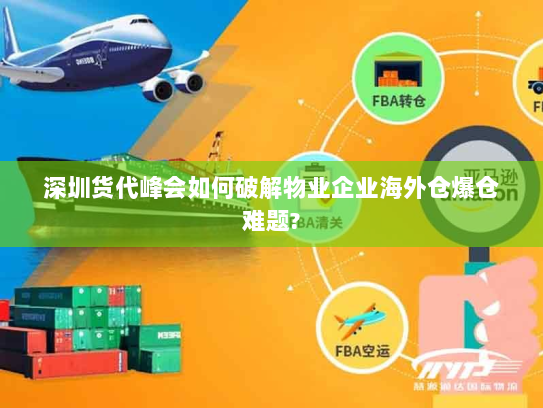 深圳货代峰会如何破解物业企业海外仓爆仓难题?