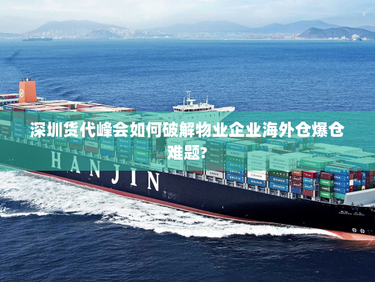 深圳货代峰会如何破解物业企业海外仓爆仓难题?