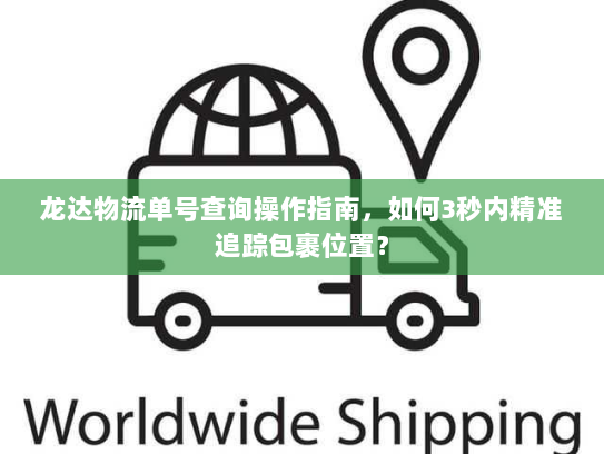 龙达物流单号查询操作指南,如何3秒内精准追踪包裹位置? 龙达物流单号查询操作指南,如何3秒内精准追踪包裹位置?