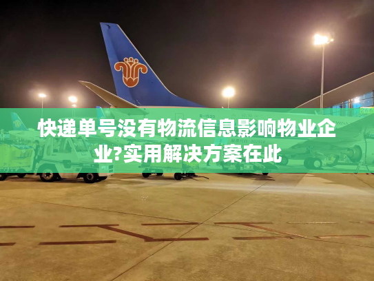 快递单号没有物流信息影响物业企业?实用解决方案在此