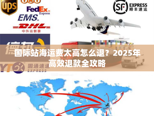 国际站海运费太高怎么退?2025年高效退款全攻略 国际站海运费太高怎么退?2025年高效退款全攻略