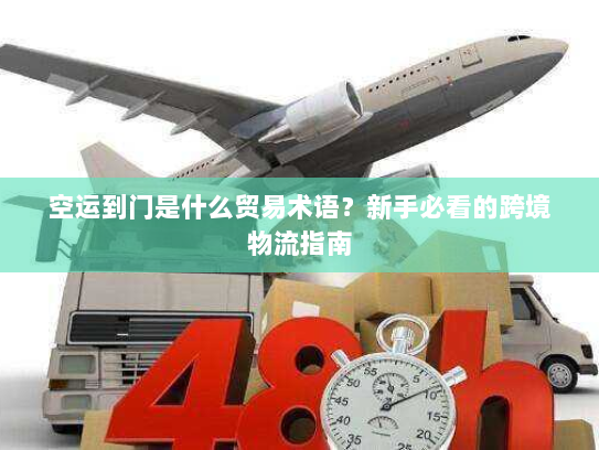 空运到门是什么贸易术语？新手必看的跨境物流指南