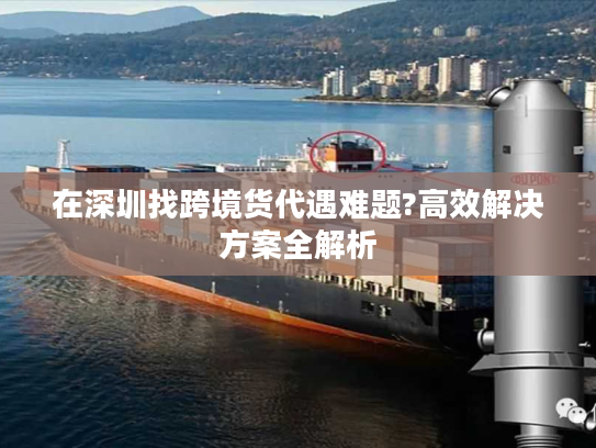 在深圳找跨境货代遇难题?高效解决方案全解析