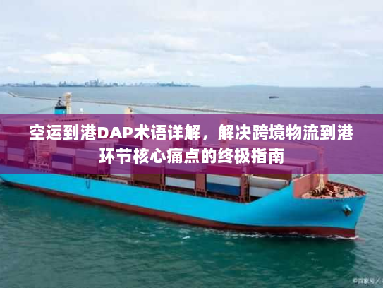 空运到港DAP术语详解,解决跨境物流到港环节核心痛点的终极指南 空运到港DAP术语详解,解决跨境物流到港环节核心痛点的终极指南