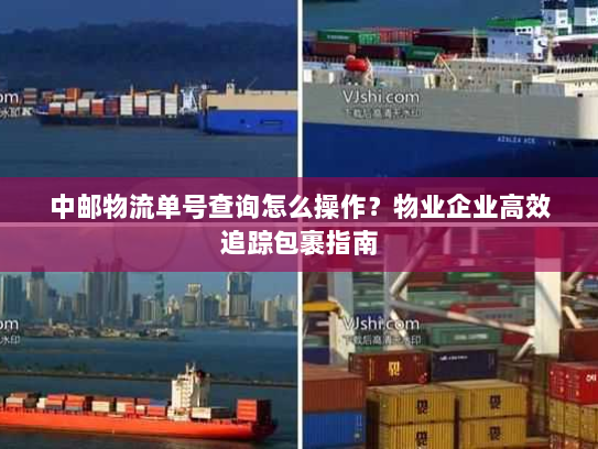 中邮物流单号查询怎么操作?物业企业高效追踪包裹指南 中邮物流单号查询怎么操作?物业企业高效追踪包裹指南