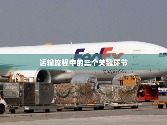 运输流程中的三个关键环节 运输流程中的三个关键环节