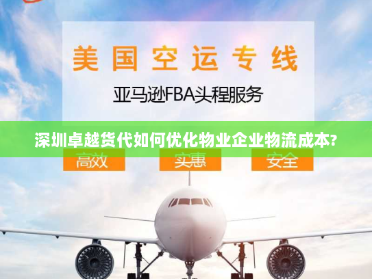 深圳卓越货代如何优化物业企业物流成本? 深圳卓越货代如何优化物业企业物流成本?