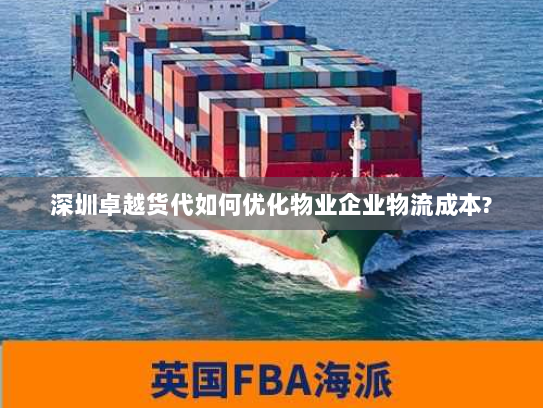 深圳卓越货代如何优化物业企业物流成本? 深圳卓越货代如何优化物业企业物流成本?