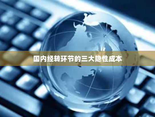 国内经转环节的三大隐性成本