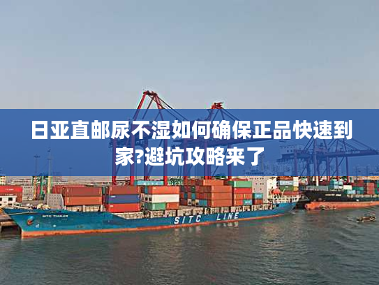 日亚直邮尿不湿如何确保正品快速到家?避坑攻略来了