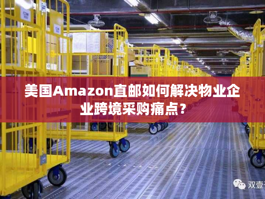 美国Amazon直邮如何解决物业企业跨境采购痛点？