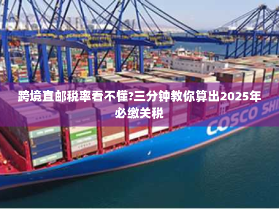跨境直邮税率看不懂?三分钟教你算出2025年必缴关税 跨境直邮税率看不懂?三分钟教你算出2025年必缴关税