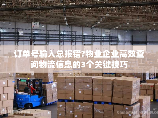 订单号输入总报错?物业企业高效查询物流信息的3个关键技巧 订单号输入总报错?物业企业高效查询物流信息的3个关键技巧