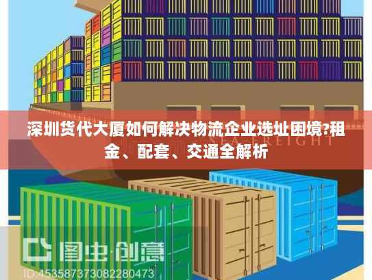 深圳货代大厦如何解决物流企业选址困境?租金、配套、交通全解析 深圳货代大厦如何解决物流企业选址困境?租金、配套、交通全解析