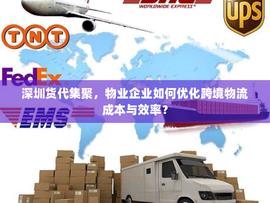 深圳货代集聚,物业企业如何优化跨境物流成本与效率? 深圳货代集聚,物业企业如何优化跨境物流成本与效率?