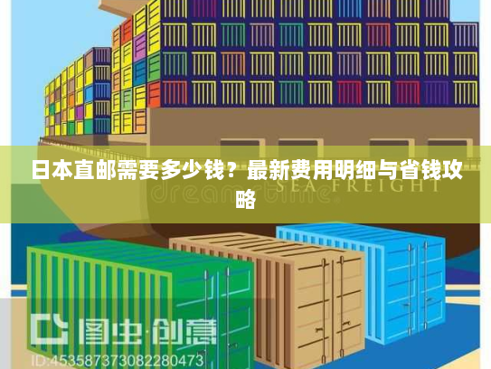 日本直邮需要多少钱?最新费用明细与省钱攻略 日本直邮需要多少钱?最新费用明细与省钱攻略