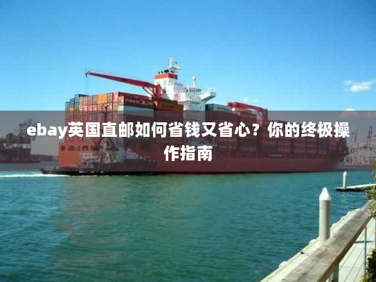 ebay英国直邮如何省钱又省心？你的终极操作指南