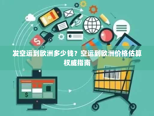 发空运到欧洲多少钱?空运到欧洲价格估算权威指南 发空运到欧洲多少钱?空运到欧洲价格估算权威指南