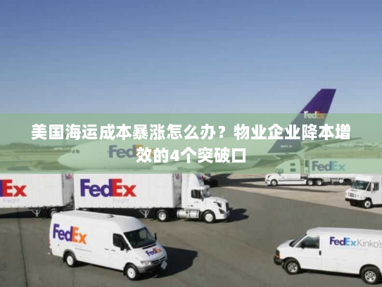 美国海运成本暴涨怎么办?物业企业降本增效的4个突破口 美国海运成本暴涨怎么办?物业企业降本增效的4个突破口