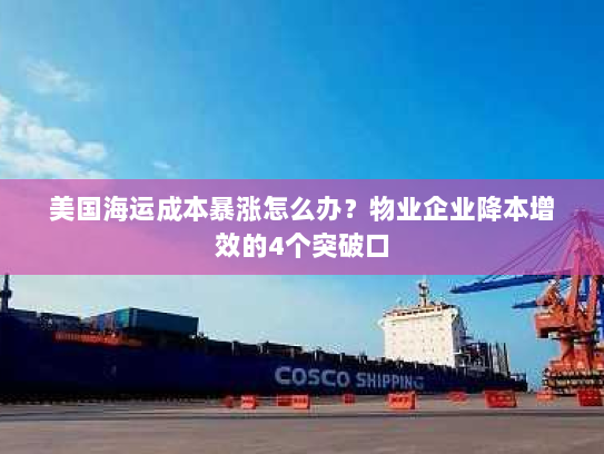 美国海运成本暴涨怎么办？物业企业降本增效的4个突破口