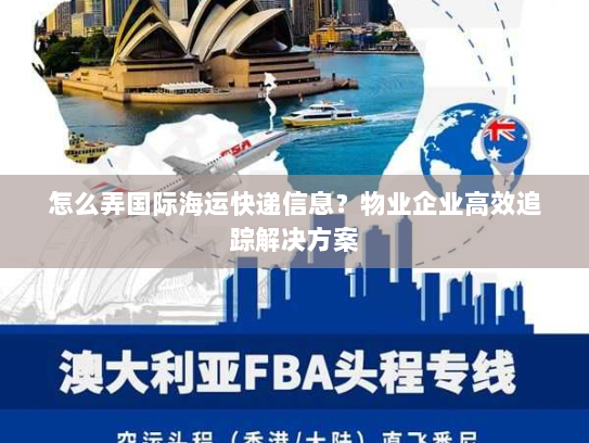 怎么弄国际海运快递信息?物业企业高效追踪解决方案 怎么弄国际海运快递信息?物业企业高效追踪解决方案
