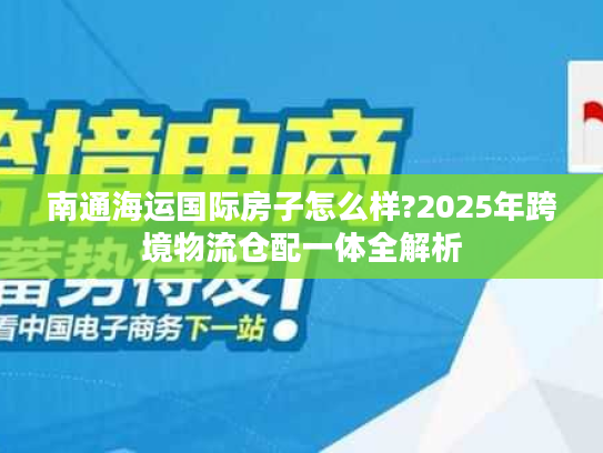 南通海运国际房子怎么样?2025年跨境物流仓配一体全解析