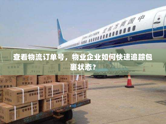 查看物流订单号,物业企业如何快速追踪包裹状态? 查看物流订单号,物业企业如何快速追踪包裹状态?