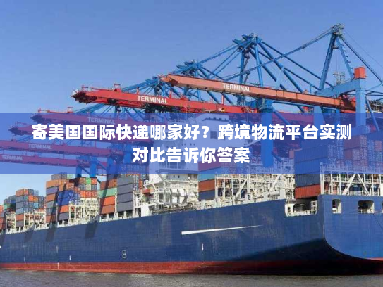 寄美国国际快递哪家好？跨境物流平台实测对比告诉你答案