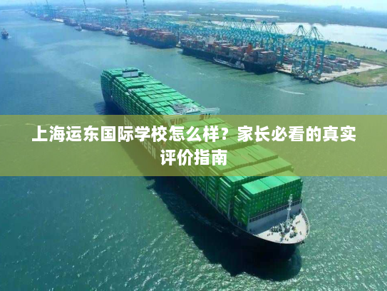 上海运东国际学校怎么样?家长必看的真实评价指南 上海运东国际学校怎么样?家长必看的真实评价指南