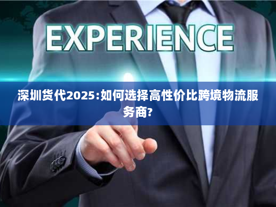 深圳货代2025:如何选择高性价比跨境物流服务商?