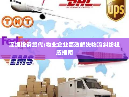 深圳投诉货代:物业企业高效解决物流纠纷权威指南 深圳投诉货代:物业企业高效解决物流纠纷权威指南