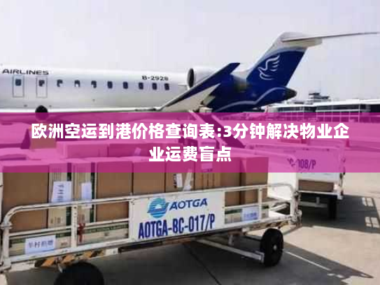 欧洲空运到港价格查询表:3分钟解决物业企业运费盲点 欧洲空运到港价格查询表:3分钟解决物业企业运费盲点