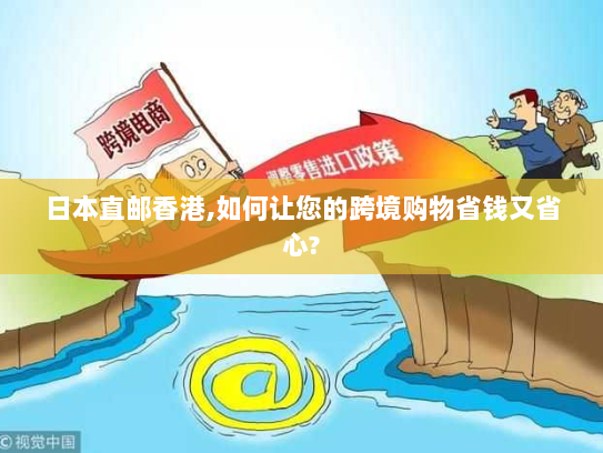 日本直邮香港,如何让您的跨境购物省钱又省心? 日本直邮香港,如何让您的跨境购物省钱又省心?