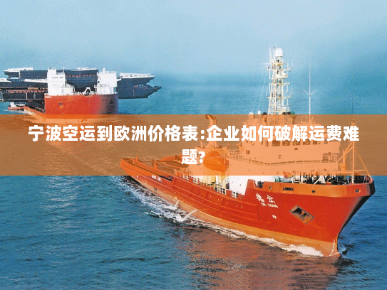 宁波空运到欧洲价格表:企业如何破解运费难题?