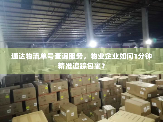 通达物流单号查询服务,物业企业如何1分钟精准追踪包裹? 通达物流单号查询服务,物业企业如何1分钟精准追踪包裹?
